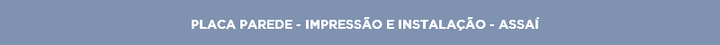 PLACA PAREDE - IMPRESSÃO E INSTALAÇÃO - ASSAÍ